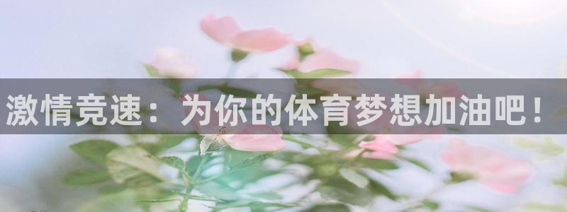 尊龙官网下载平台注册要钱吗:激情竞速:为你的体育梦想加油吧!