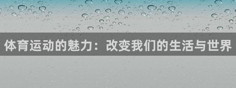 尊龙官网下载平台APP:体育运动的魅力:改变我们的生活与世界