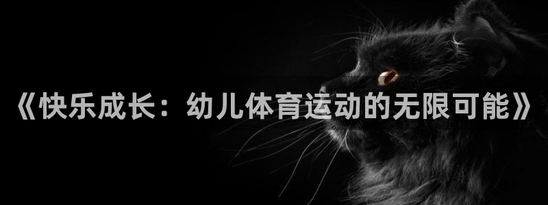 海南尊龙官网下载:《快乐成长:幼儿体育运动的无限可能》