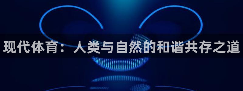 尊龙官方正版app娱乐:现代体育:人类与自然的和谐共存之道